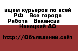 ищем курьеров по всей РФ - Все города Работа » Вакансии   . Ненецкий АО